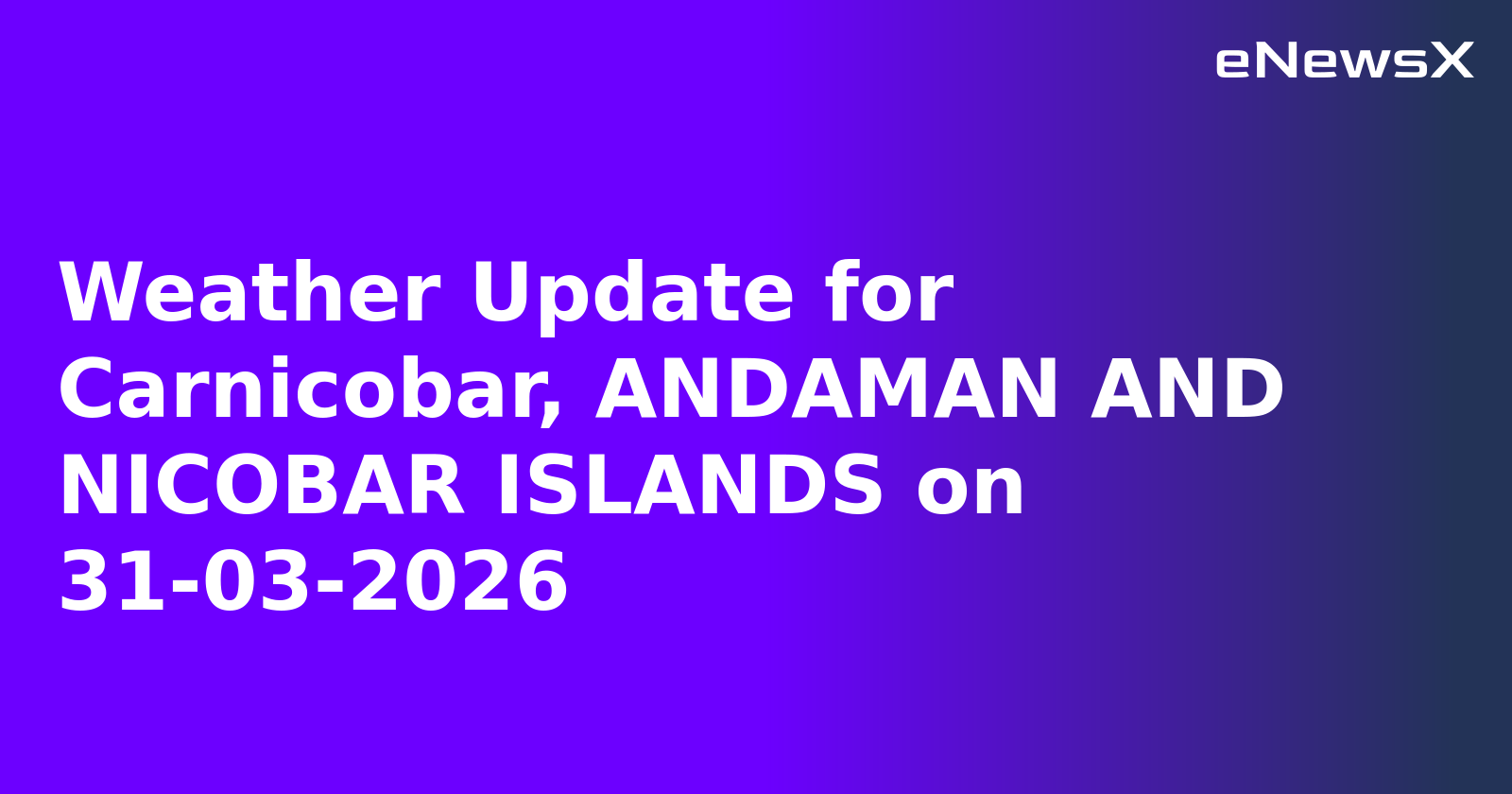 Weather Update for Carnicobar, ANDAMAN AND NICOBAR ISLANDS on 31-03-2026