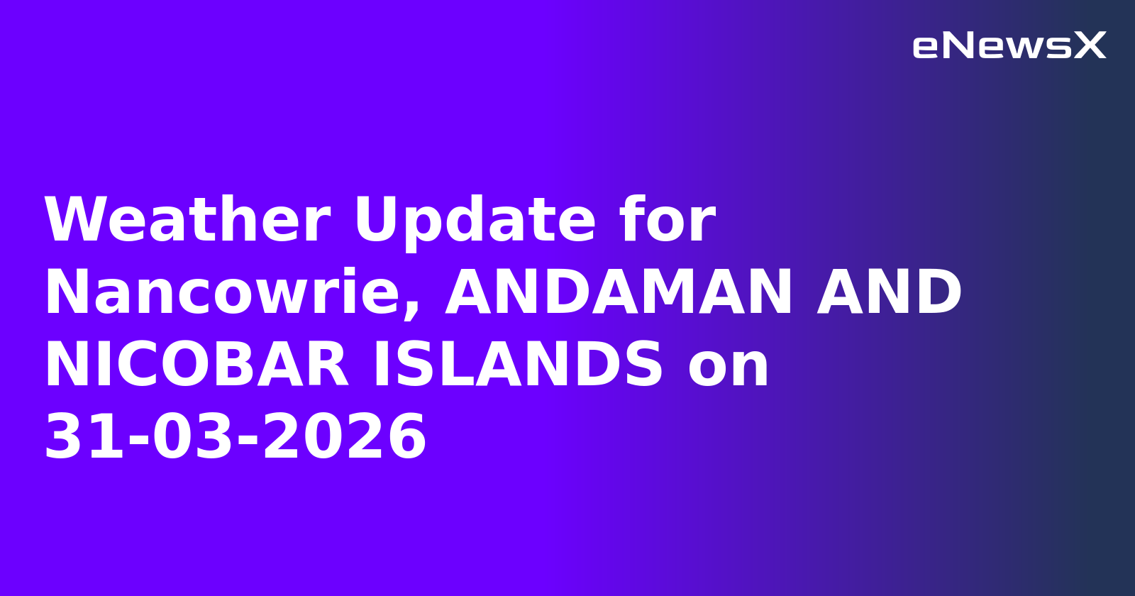 Weather Update for Nancowrie, ANDAMAN AND NICOBAR ISLANDS on 31-03-2026