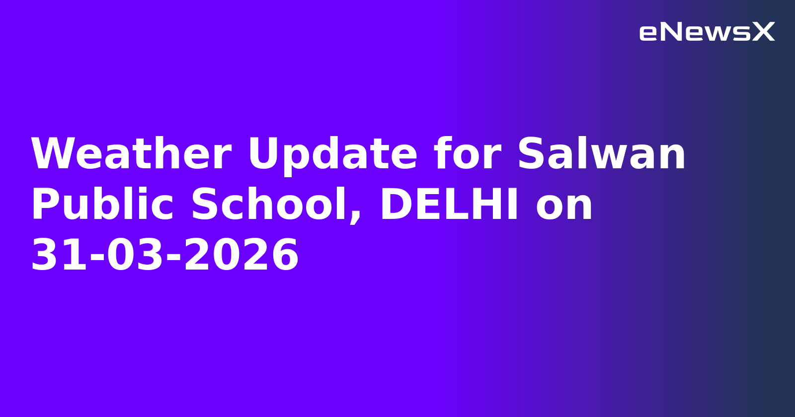 Weather Update for Salwan Public School, DELHI on 31-03-2026