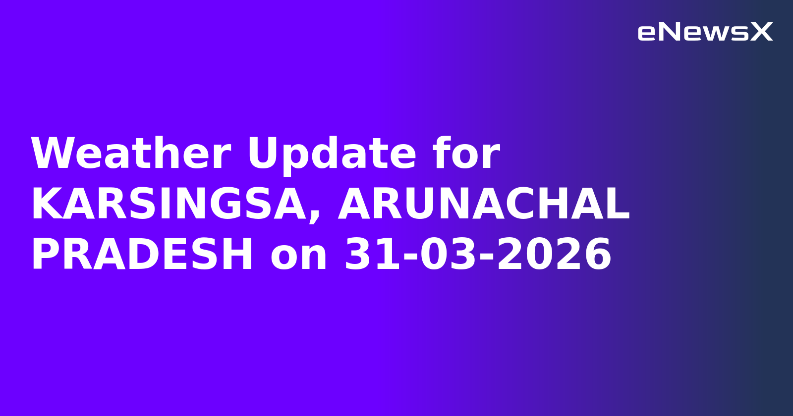Weather Update for KARSINGSA, ARUNACHAL PRADESH on 31-03-2026