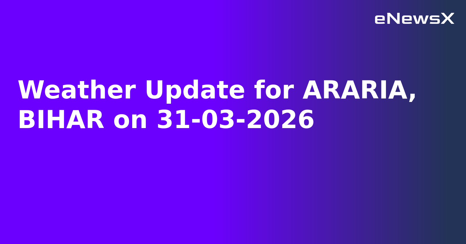 Weather Update for ARARIA, BIHAR on 31-03-2026