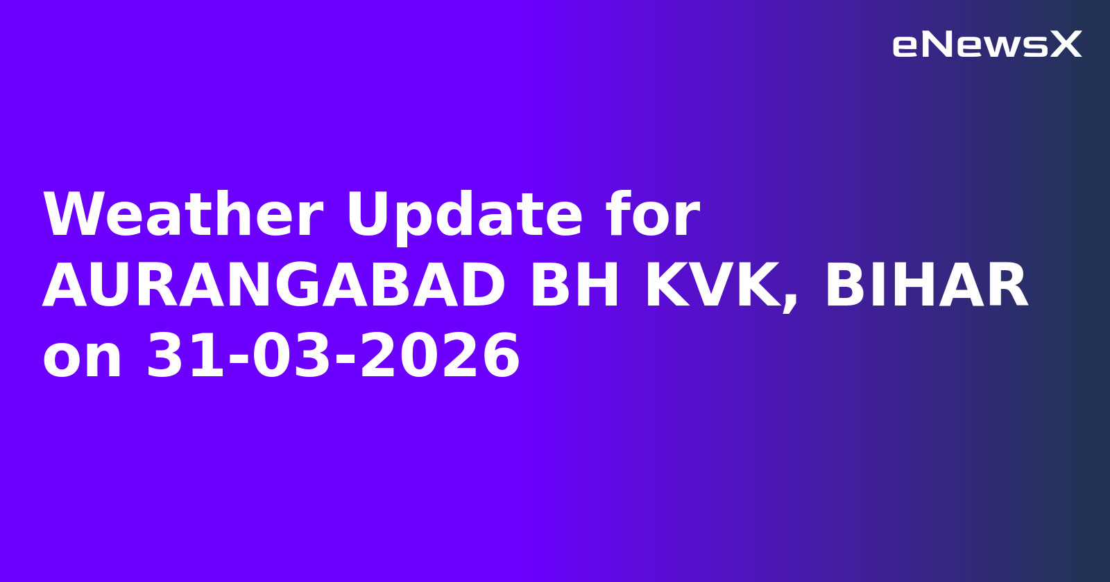 Weather Update for AURANGABAD BH KVK, BIHAR on 31-03-2026