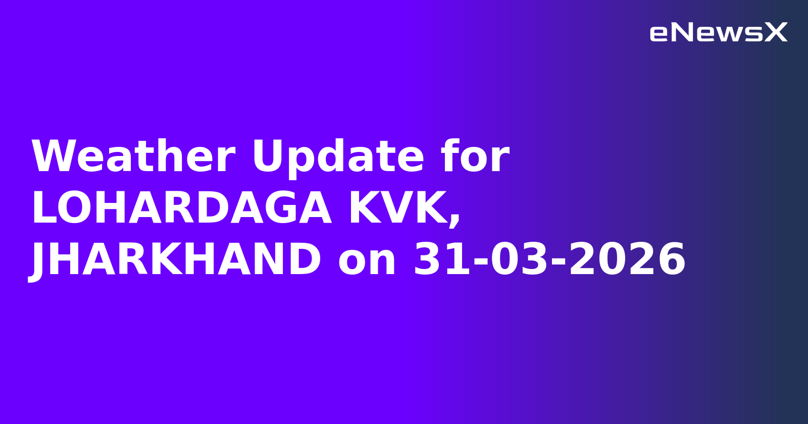 Weather Update for LOHARDAGA KVK, JHARKHAND on 31-03-2026