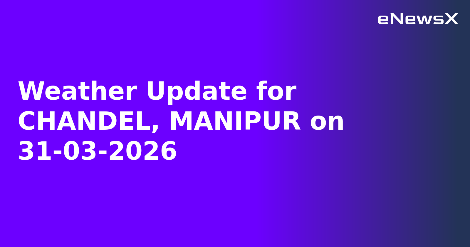 Weather Update for CHANDEL, MANIPUR on 31-03-2026