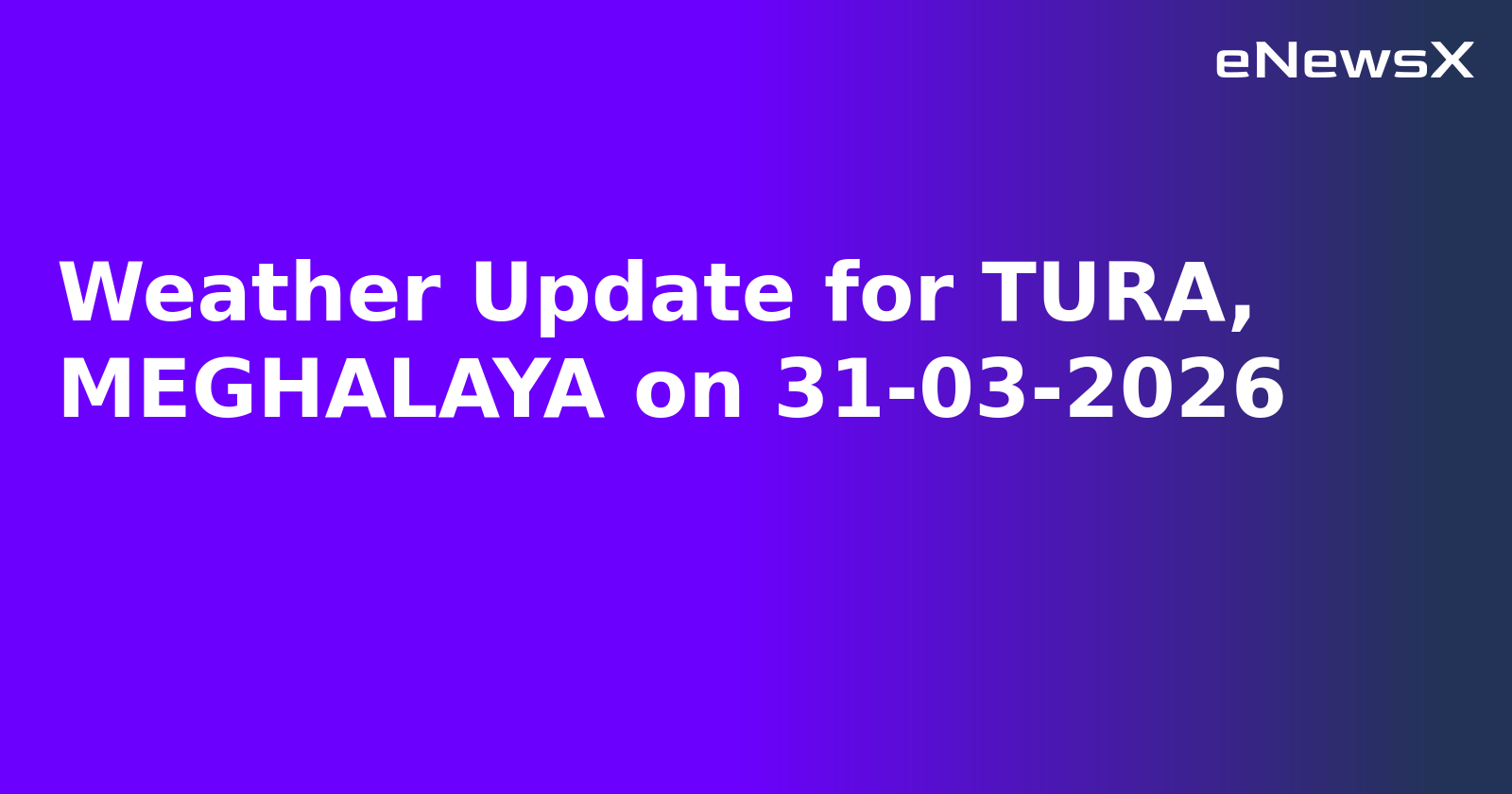 Weather Update for TURA, MEGHALAYA on 31-03-2026