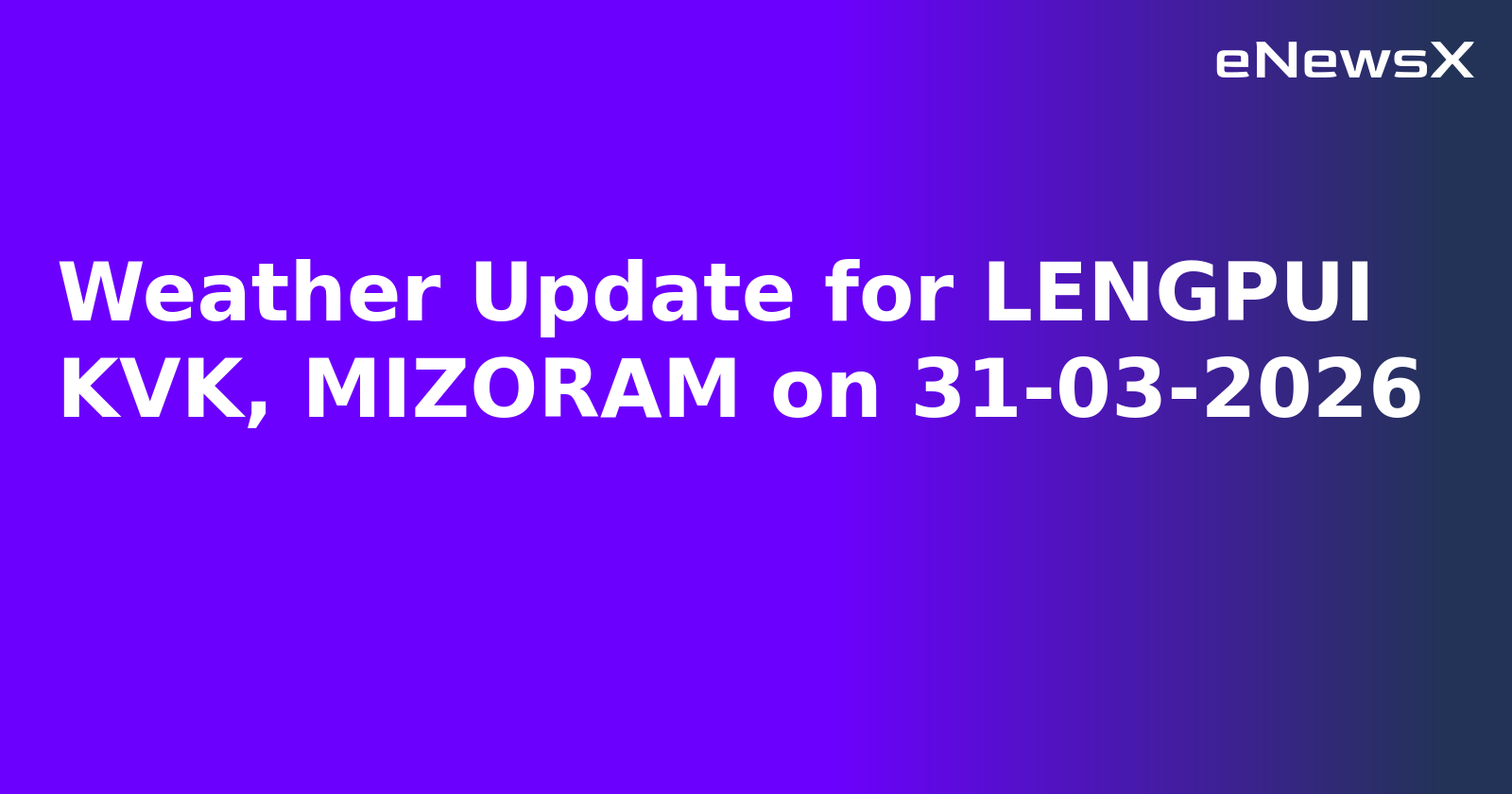 Weather Update for LENGPUI KVK, MIZORAM on 31-03-2026