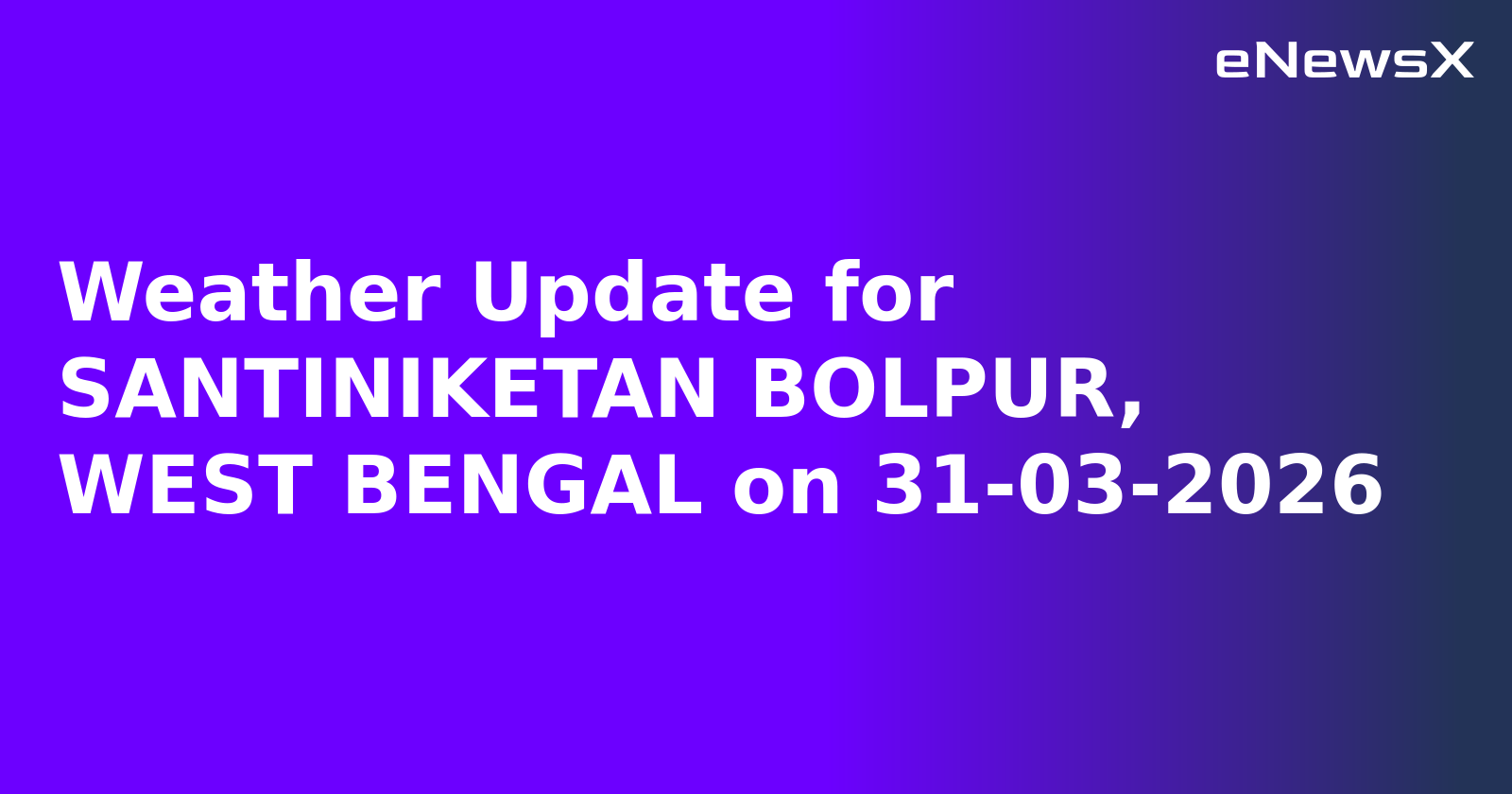 Weather Update for SANTINIKETAN BOLPUR, WEST BENGAL on 31-03-2026.webp