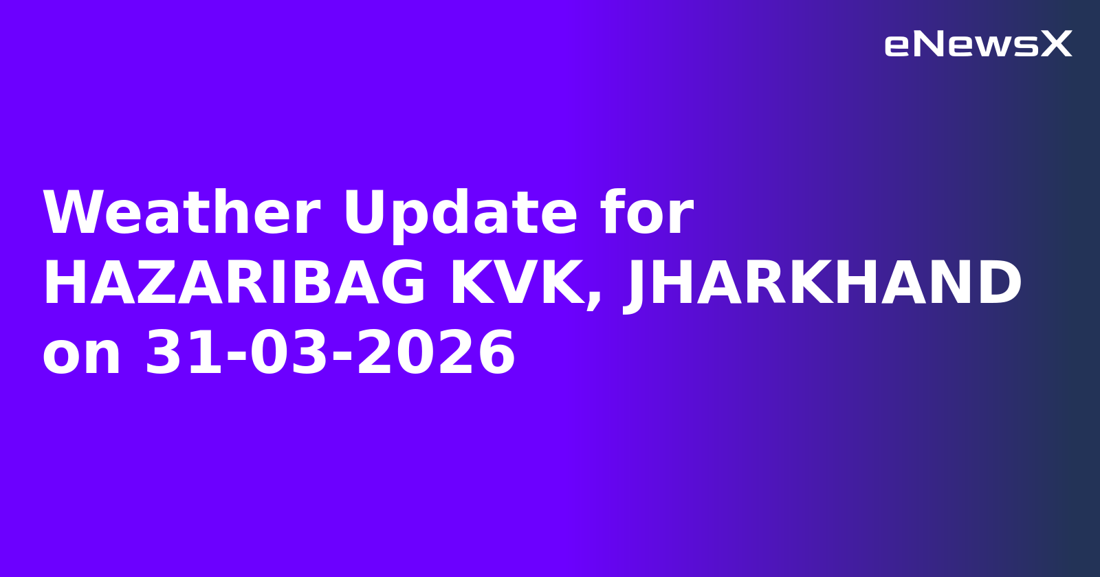 Weather Update for HAZARIBAG KVK, JHARKHAND on 31-03-2026