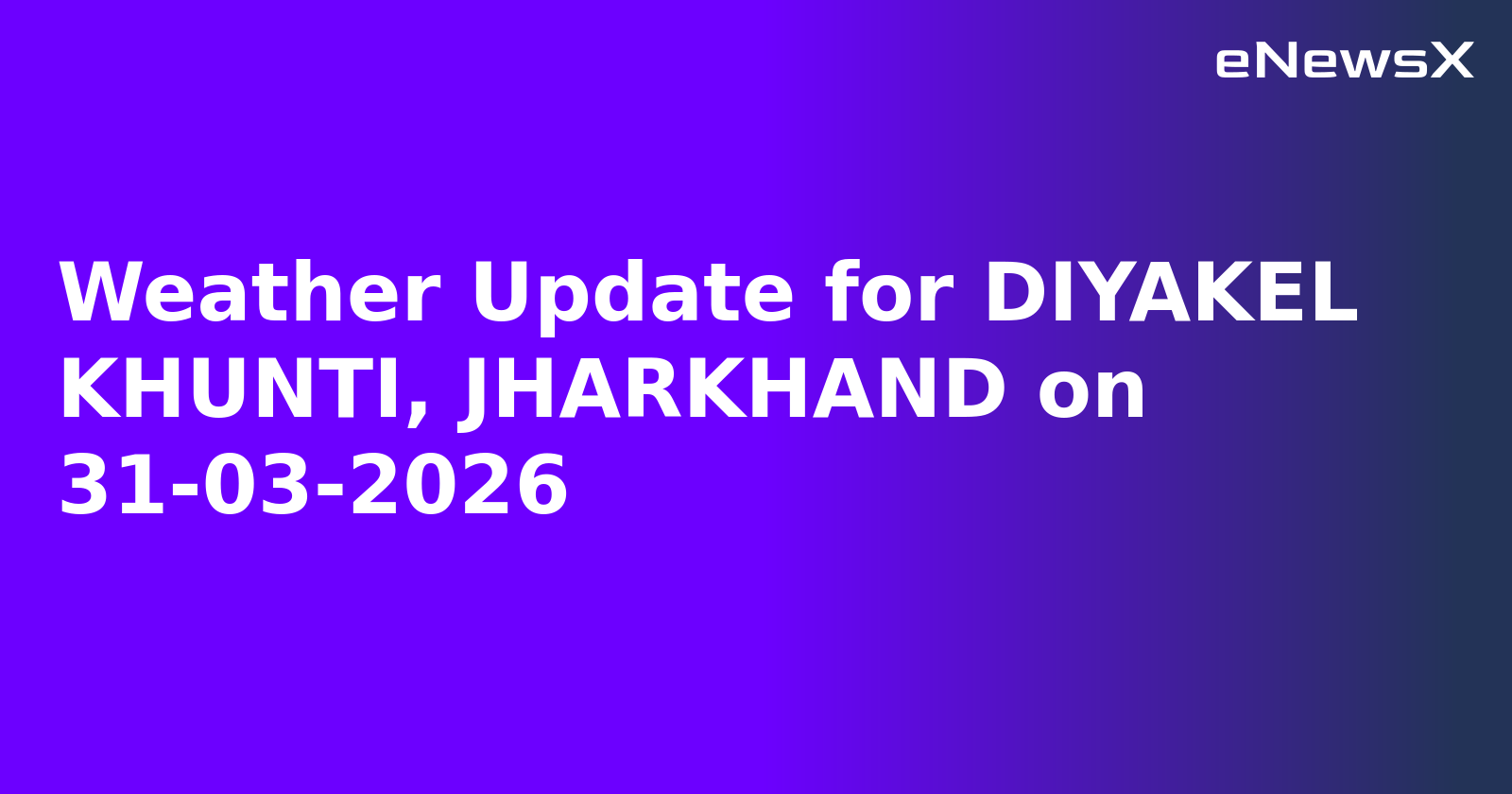 Weather Update for DIYAKEL KHUNTI, JHARKHAND on 31-03-2026