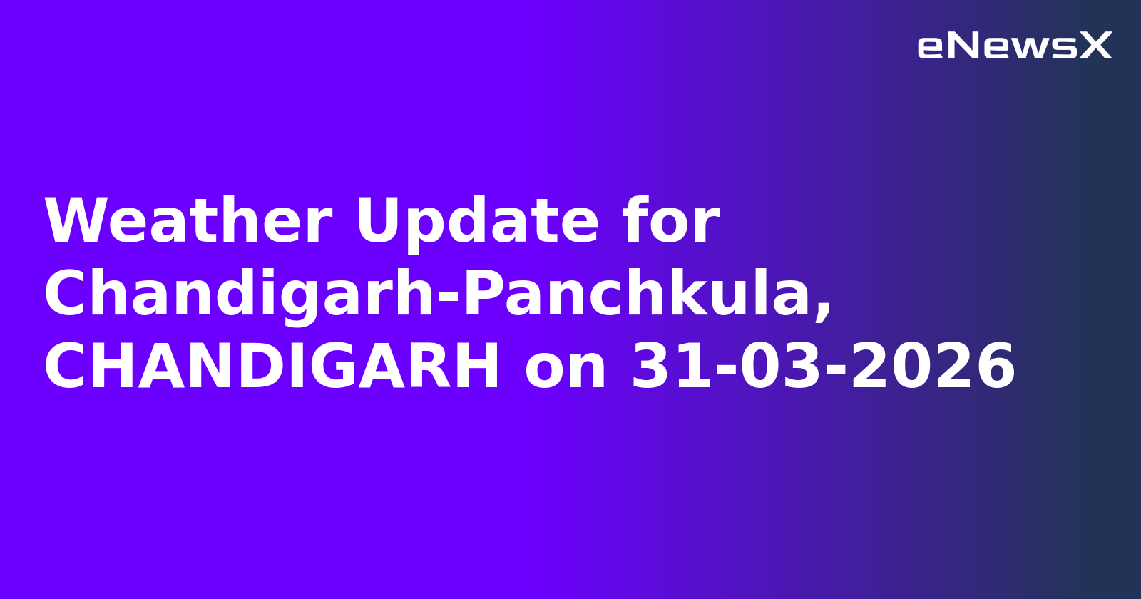 Weather Update for Chandigarh-Panchkula, CHANDIGARH on 31-03-2026