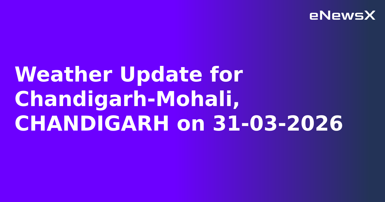 Weather Update for Chandigarh-Mohali, CHANDIGARH on 31-03-2026