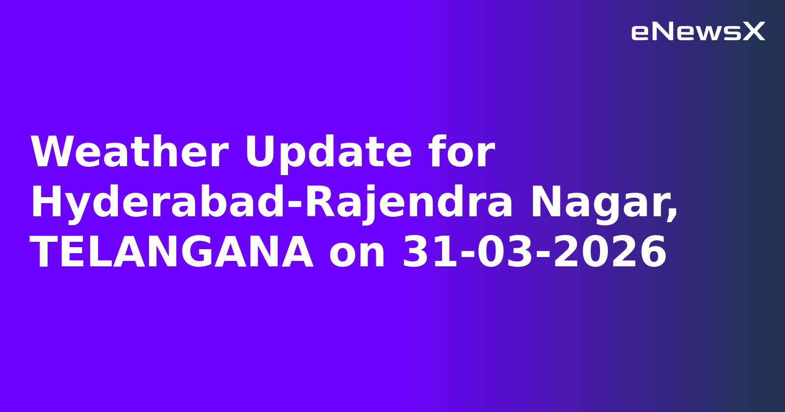 Weather Update for Hyderabad-Rajendra Nagar, TELANGANA on 31-03-2026