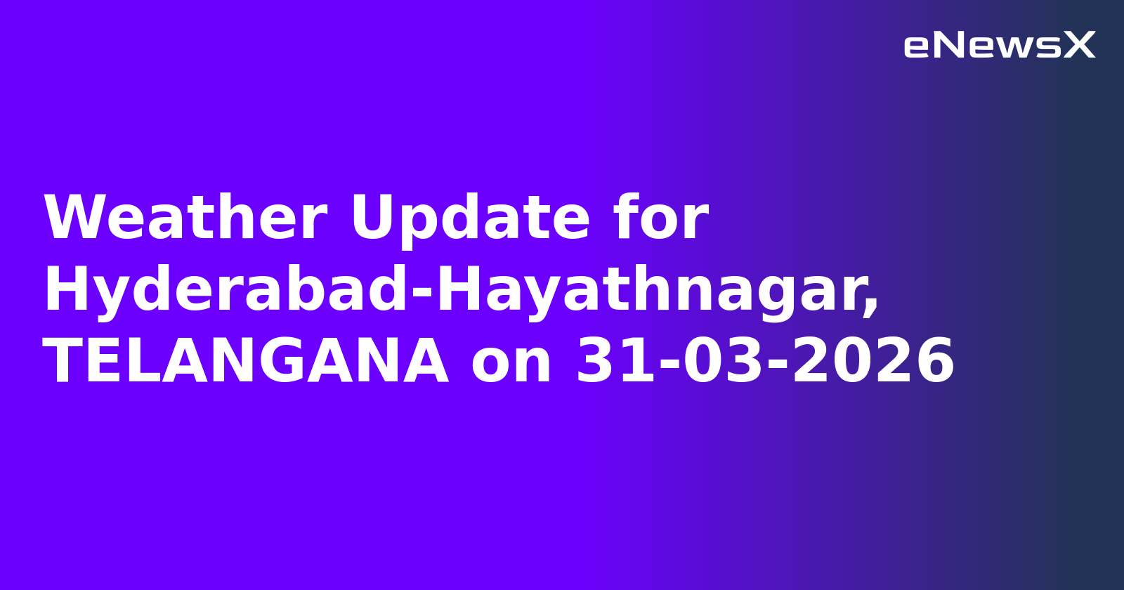 Weather Update for Hyderabad-Hayathnagar, TELANGANA on 31-03-2026