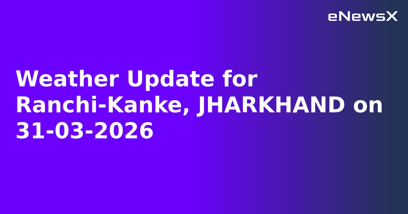Weather Update for Ranchi-Kanke, JHARKHAND on 31-03-2026