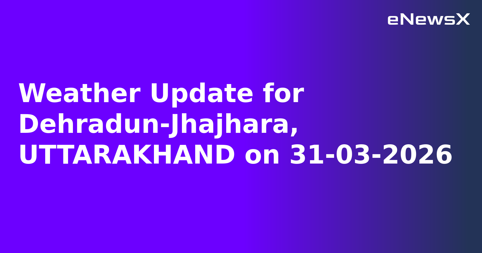 Weather Update for Dehradun-Jhajhara, UTTARAKHAND on 31-03-2026
