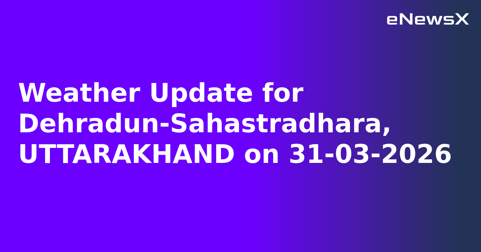 Weather Update for Dehradun-Sahastradhara, UTTARAKHAND on 31-03-2026