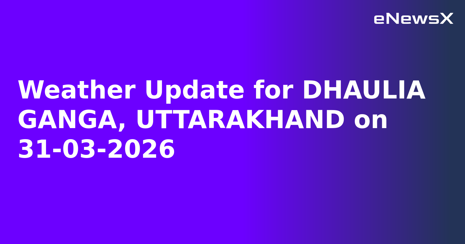Weather Update for DHAULIA GANGA, UTTARAKHAND on 31-03-2026.webp