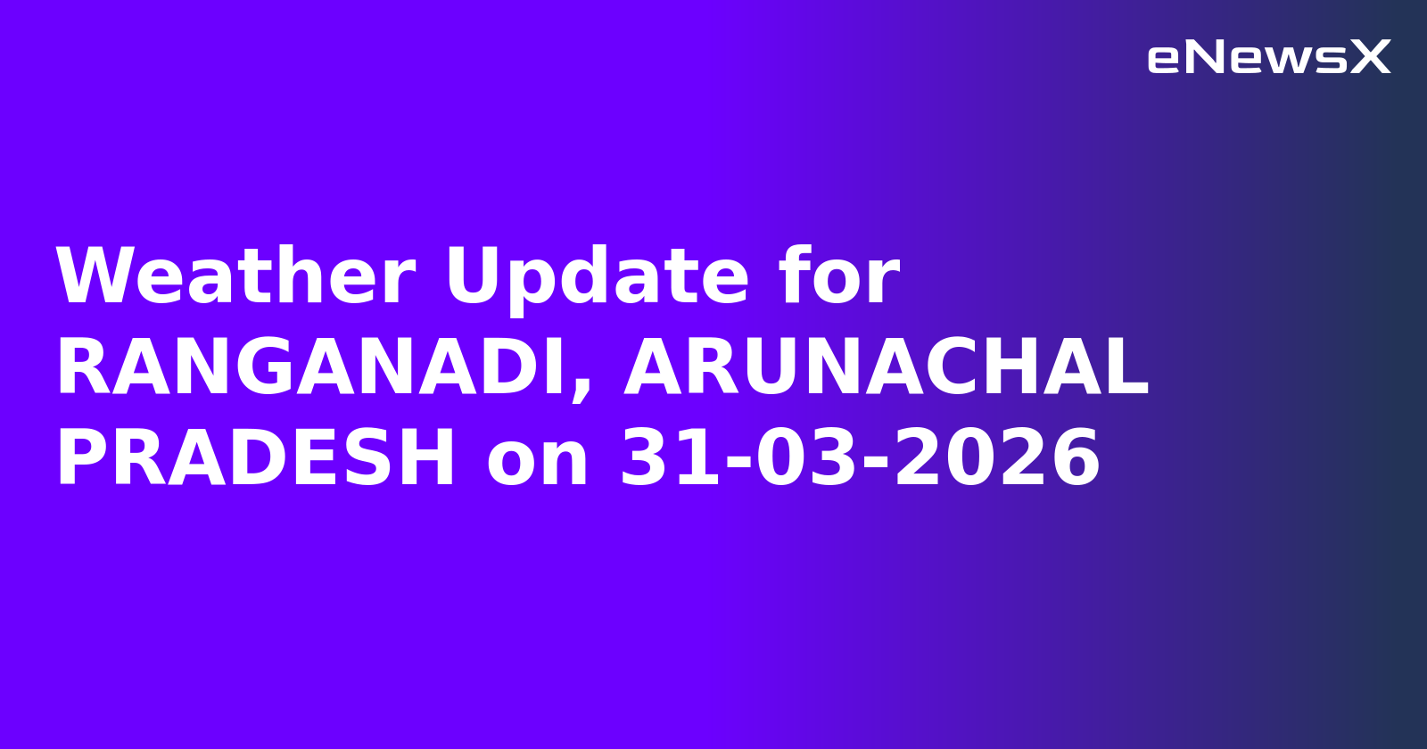 Weather Update for RANGANADI, ARUNACHAL PRADESH on 31-03-2026