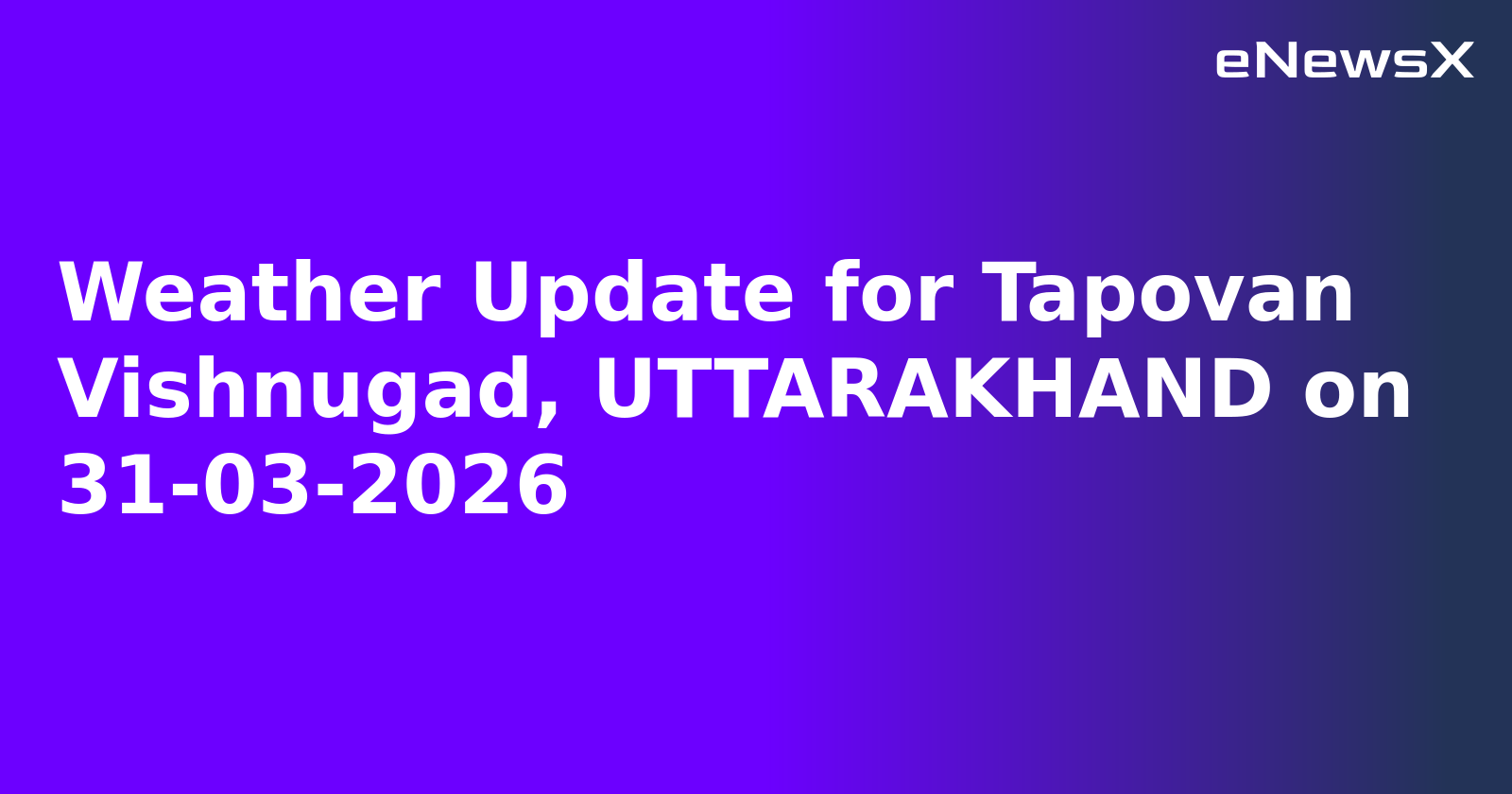 Weather Update for Tapovan Vishnugad, UTTARAKHAND on 31-03-2026