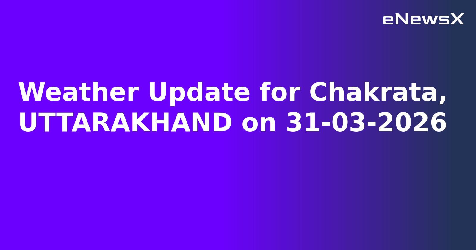Weather Update for Chakrata, UTTARAKHAND on 31-03-2026