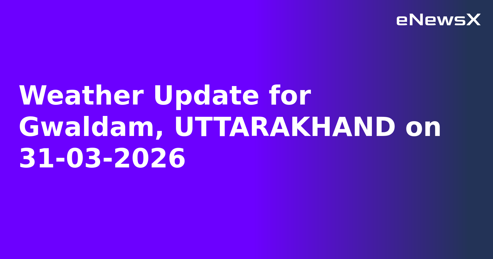Weather Update for Gwaldam, UTTARAKHAND on 31-03-2026