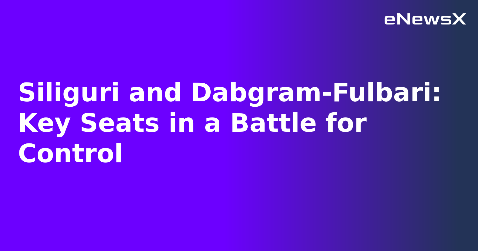 Siliguri and Dabgram-Fulbari: Key Seats in a Battle for Control.webp