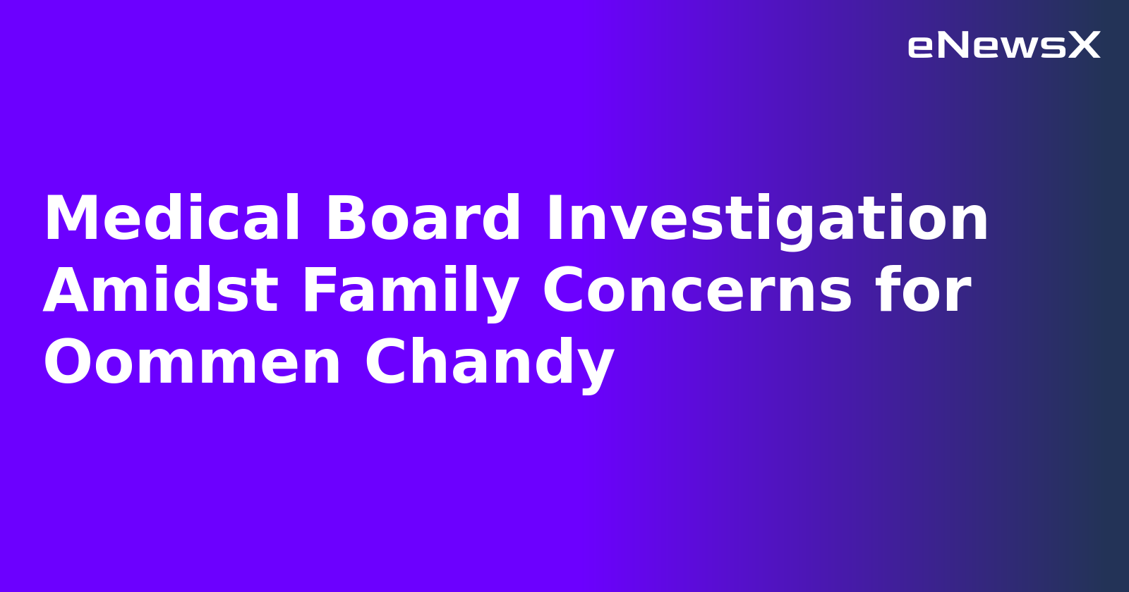Medical Board Investigation Amidst Family Concerns for Oommen Chandy.webp