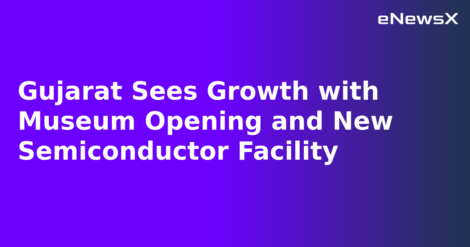 Gujarat Sees Growth with Museum Opening and New Semiconductor Facility.webp Gujarat Sees Growth with Museum Opening and New Semiconductor Facility.webp