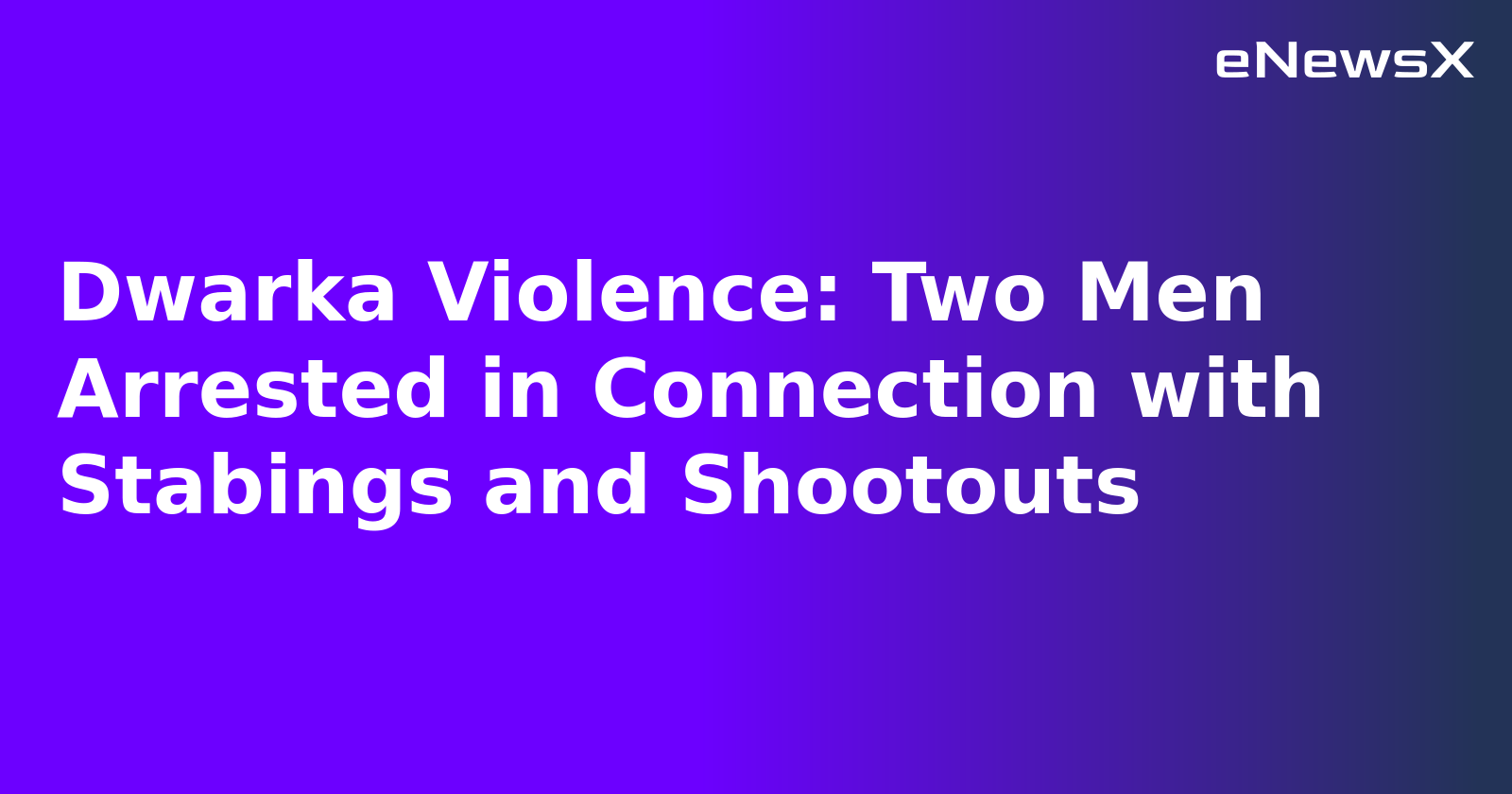 Dwarka Violence: Two Men Arrested in Connection with Stabings and Shootouts.webp