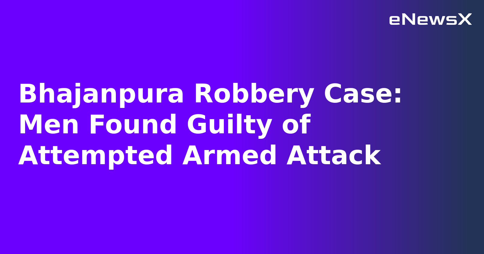 Bhajanpura Robbery Case: Men Found Guilty of Attempted Armed Attack.webp