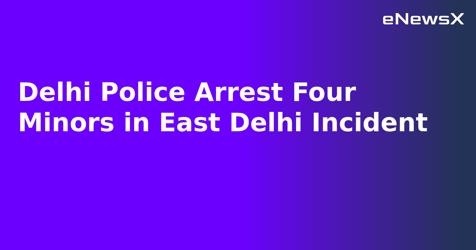 Delhi Police Arrest Four Minors in East Delhi Incident.webp Delhi Police Arrest Four Minors in East Delhi Incident.webp