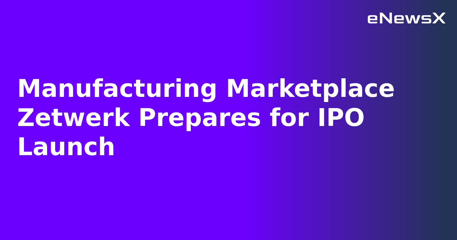 Manufacturing Marketplace Zetwerk Prepares for IPO Launch.webp