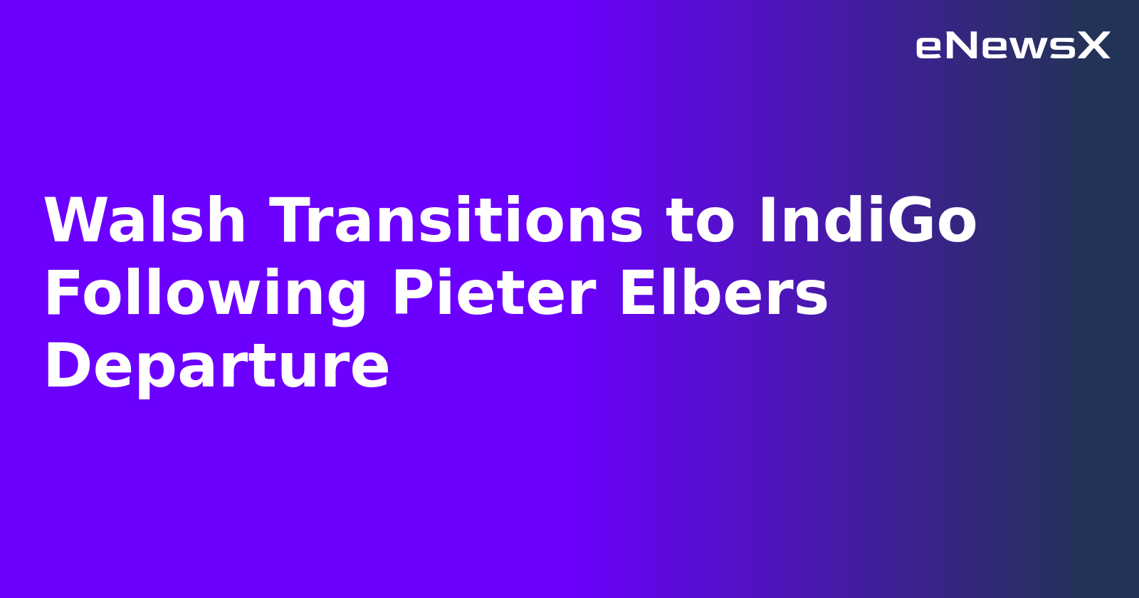 Walsh Transitions to IndiGo Following Pieter Elbers Departure