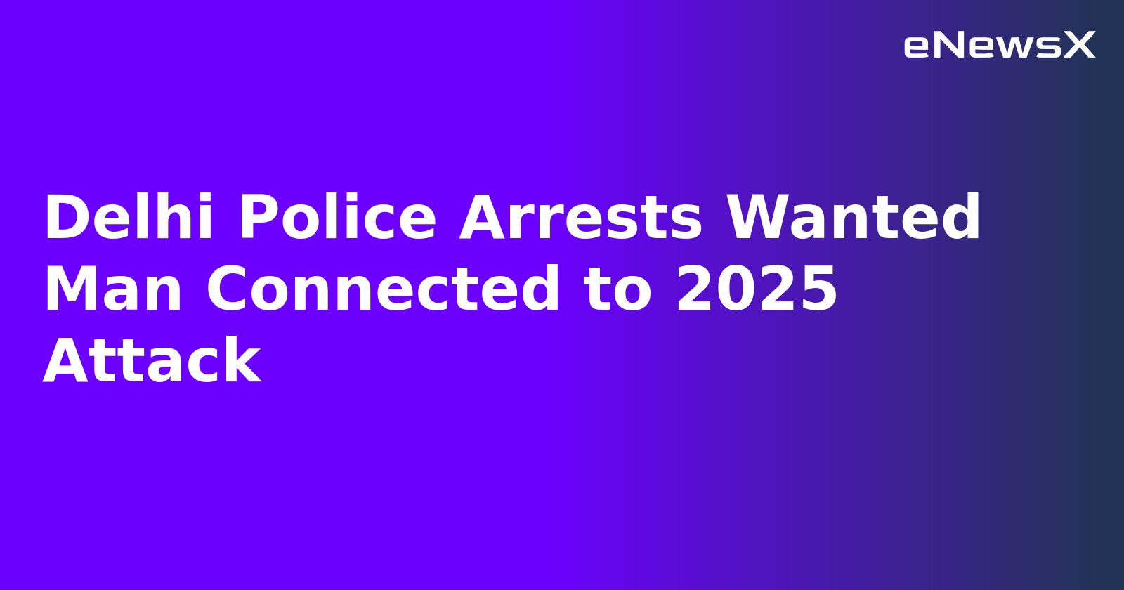 Delhi Police Arrests Wanted Man Connected to 2025 Attack.webp Delhi Police Arrests Wanted Man Connected to 2025 Attack.webp