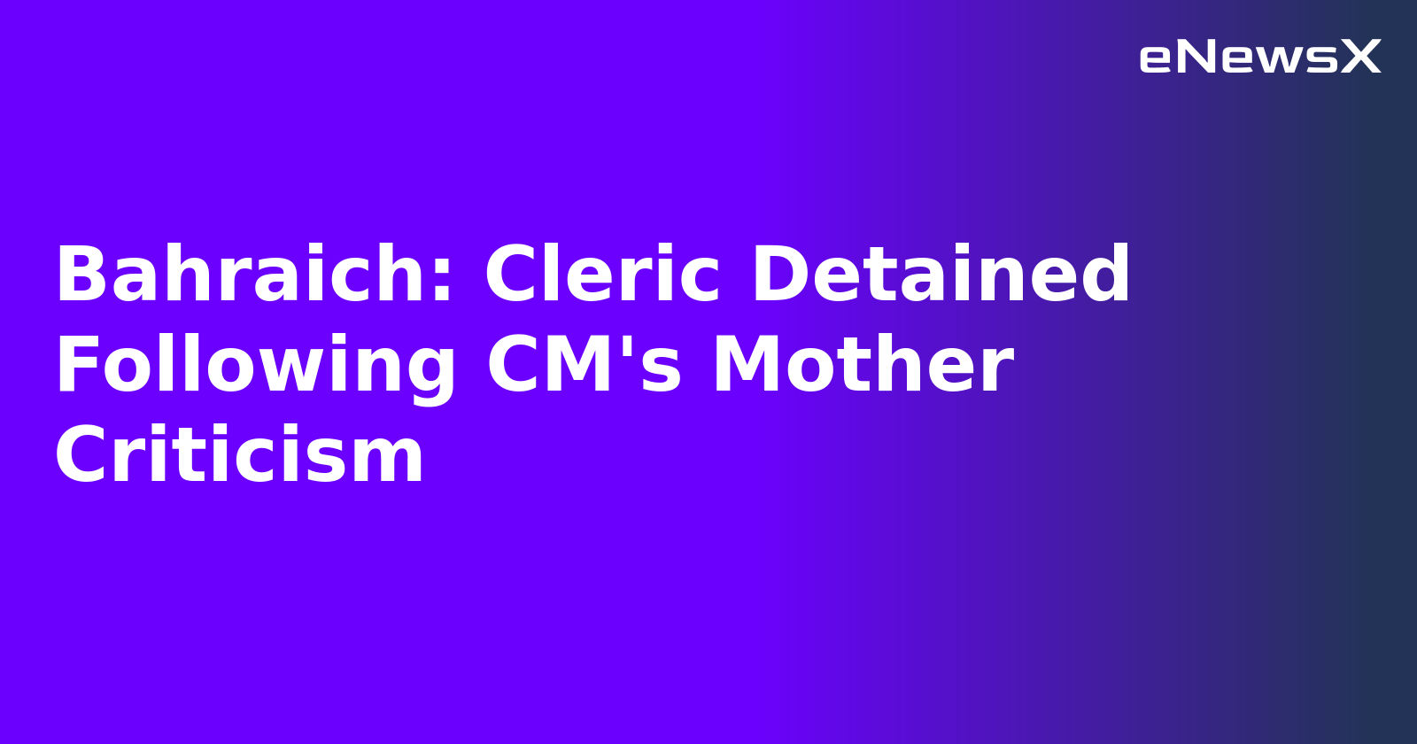 Bahraich: Cleric Detained Following CM's Mother Criticism.webp Bahraich: Cleric Detained Following CM's Mother Criticism.webp