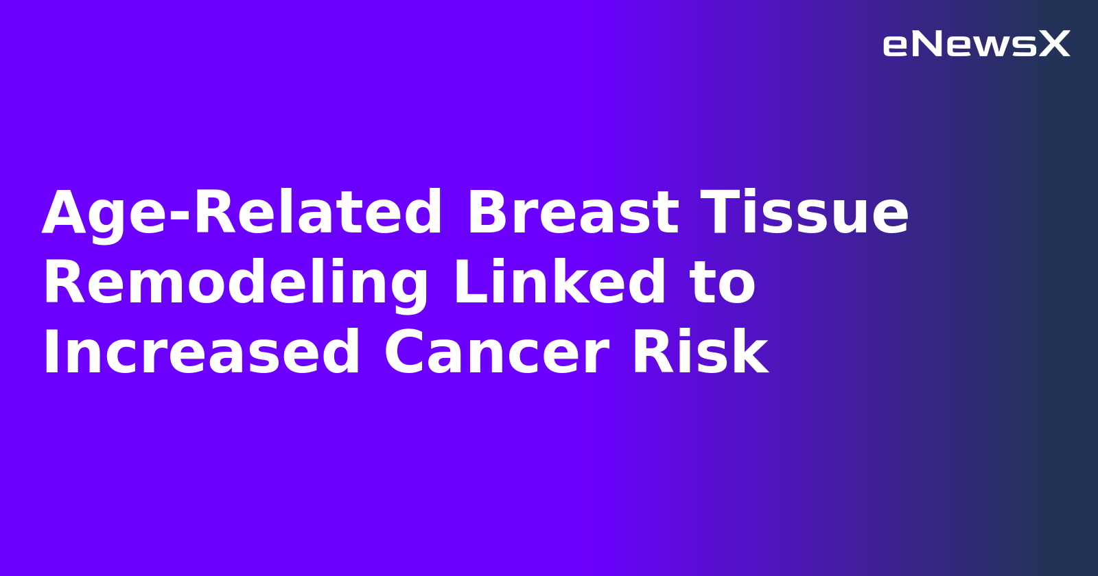 Age-Related Breast Tissue Remodeling Linked to Increased Cancer Risk.webp