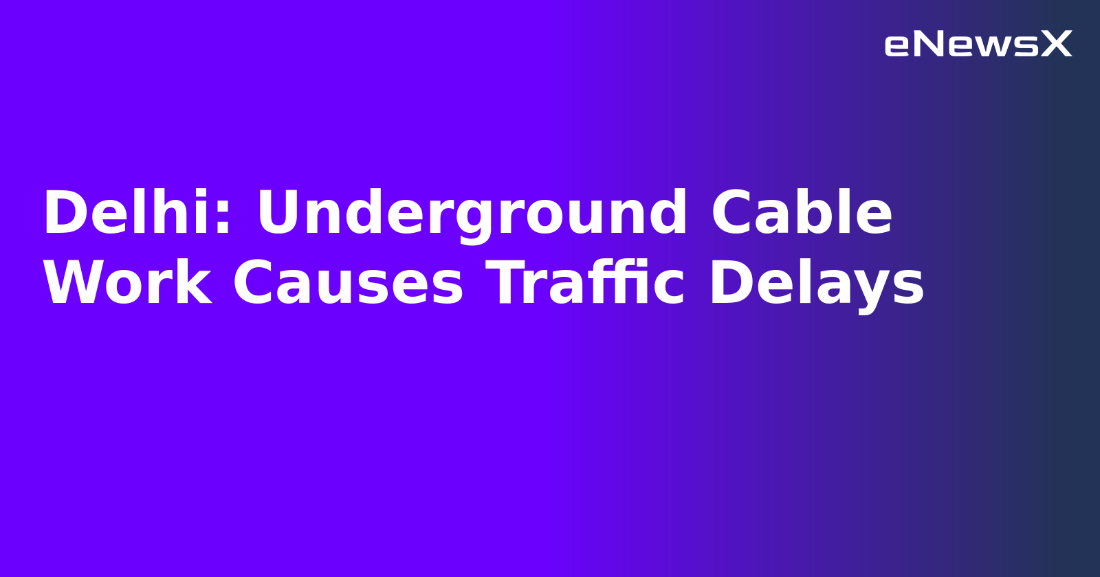 Delhi: Underground Cable Work Causes Traffic Delays.webp