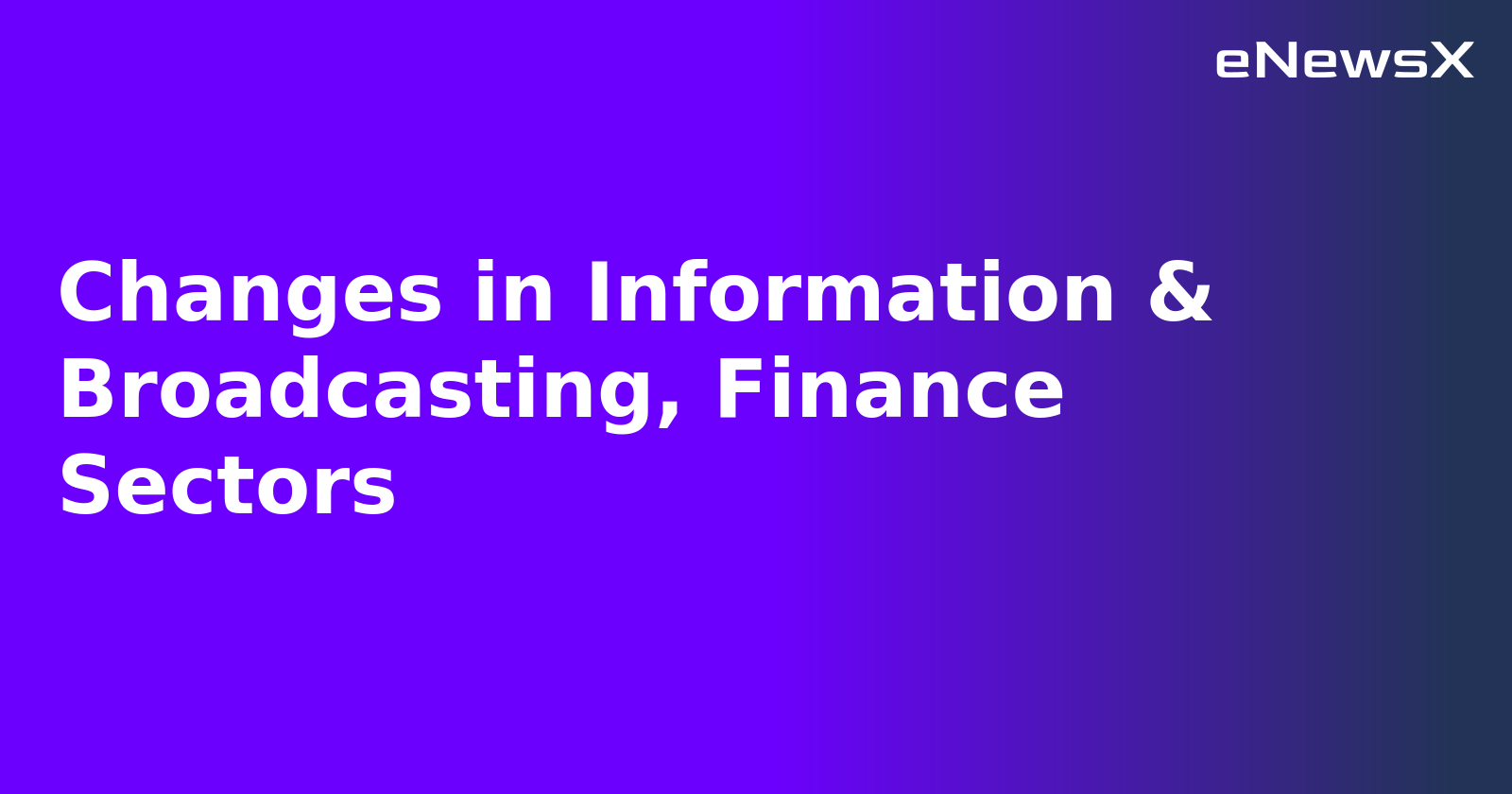 Changes in Information & Broadcasting, Finance Sectors.webp Changes in Information & Broadcasting, Finance Sectors.webp