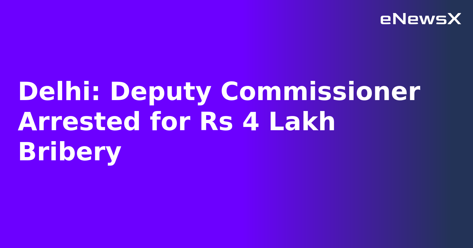 Delhi: Deputy Commissioner Arrested for Rs 4 Lakh Bribery.webp
