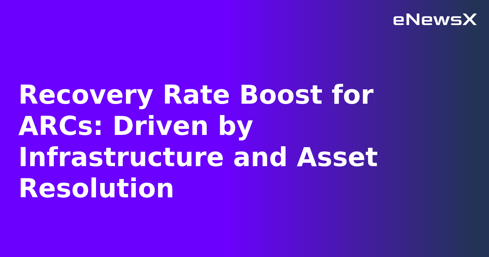 Recovery Rate Boost for ARCs: Driven by Infrastructure and Asset Resolution.webp
