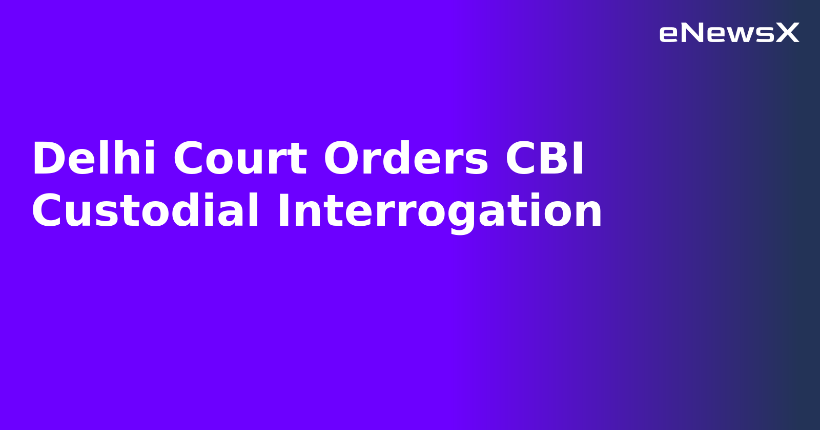 Delhi Court Orders CBI Custodial Interrogation.webp Delhi Court Orders CBI Custodial Interrogation.webp