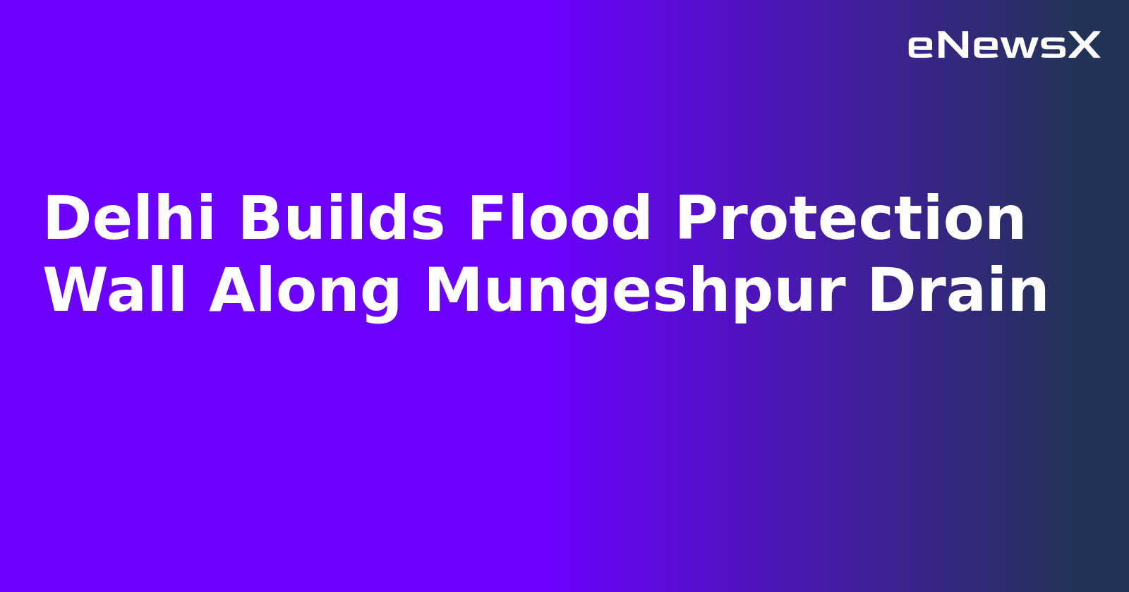 Delhi Builds Flood Protection Wall Along Mungeshpur Drain.webp