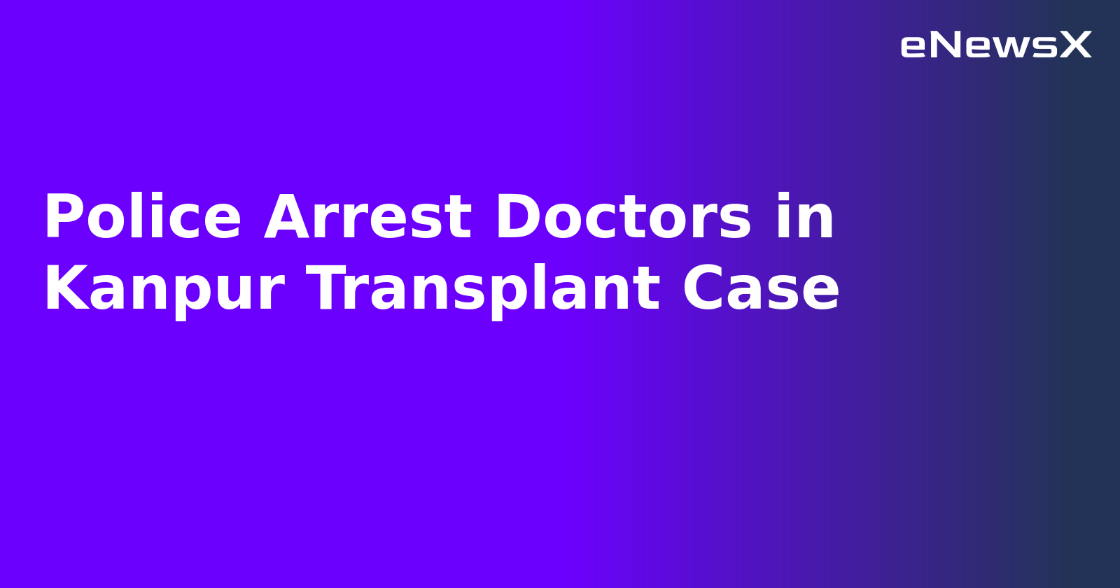 Police Arrest Doctors in Kanpur Transplant Case.webp
