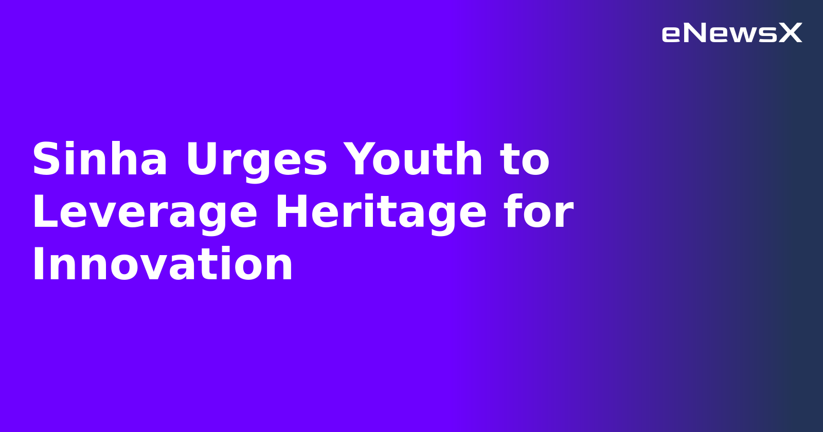 Sinha Urges Youth to Leverage Heritage for Innovation.webp