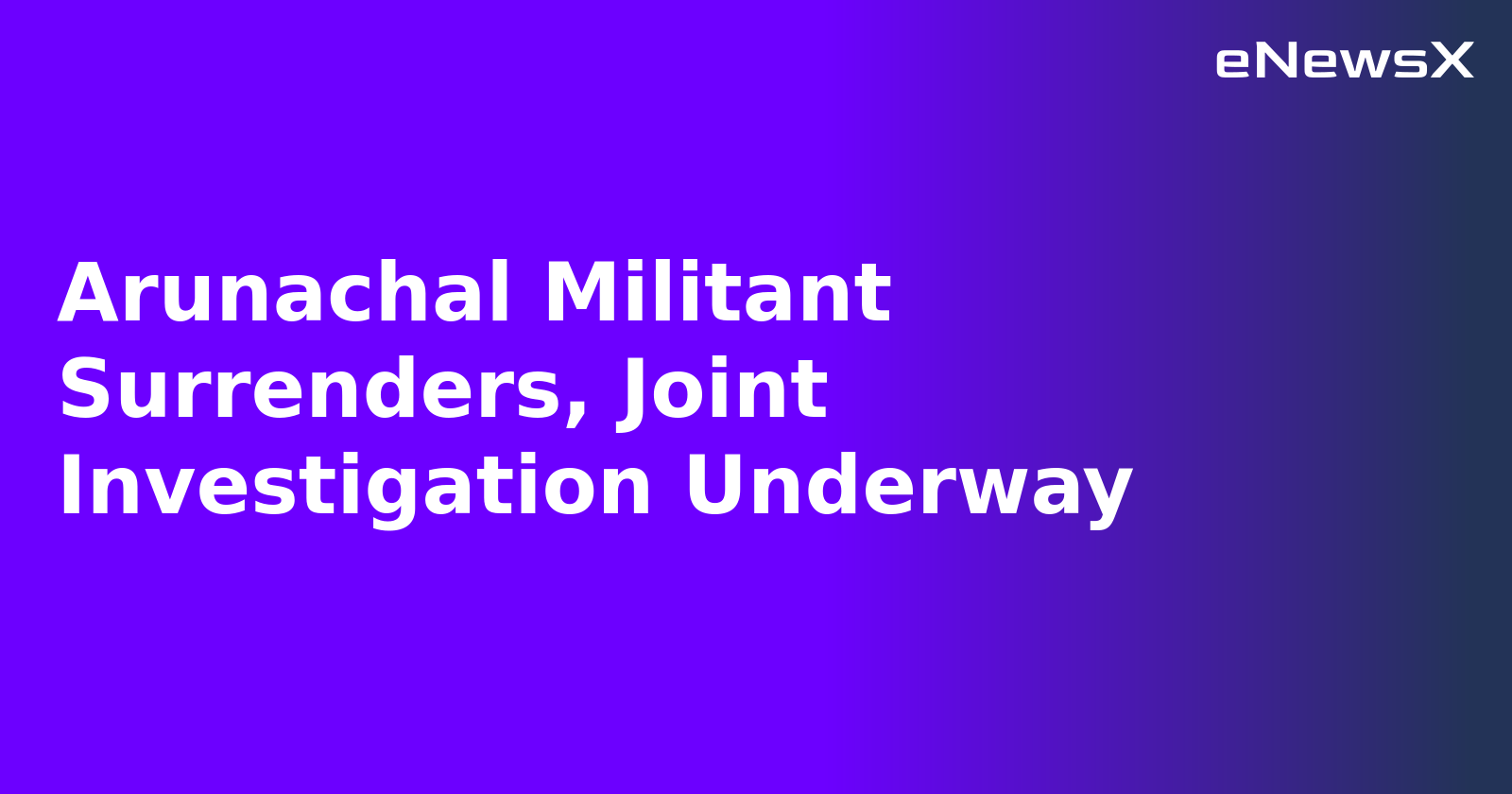 Arunachal Militant Surrenders, Joint Investigation Underway.webp