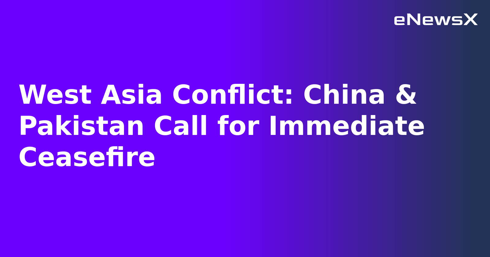 West Asia Conflict: China & Pakistan Call for Immediate Ceasefire.webp