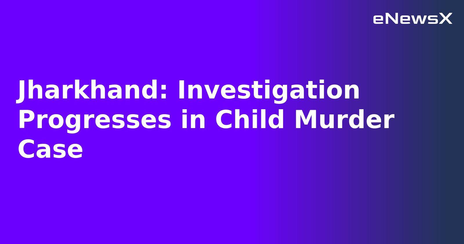 Jharkhand: Investigation Progresses in Child Murder Case.webp