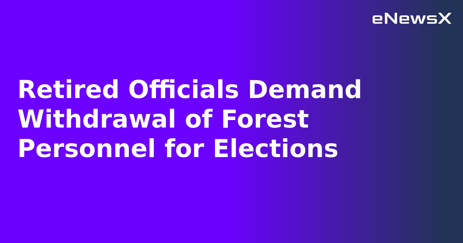 Retired Officials Demand Withdrawal of Forest Personnel for Elections.webp