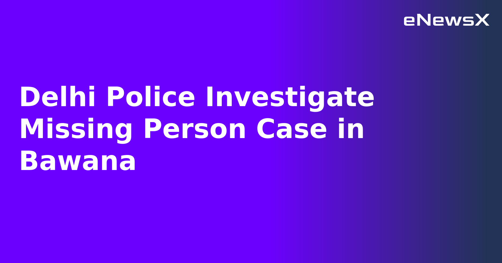 Delhi Police Investigate Missing Person Case in Bawana.webp