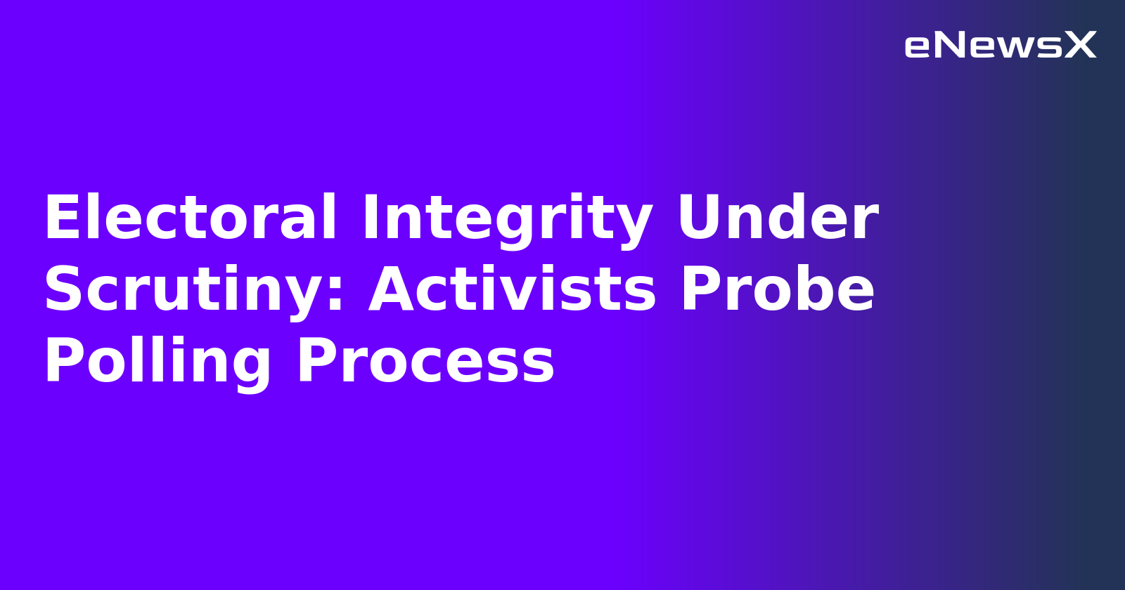 Electoral Integrity Under Scrutiny: Activists Probe Polling Process.webp